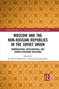 Moscow and the Non-Russian Republics in the Soviet Union: Nomenklatura, Intelligentsia and Centre-Periphery Relations