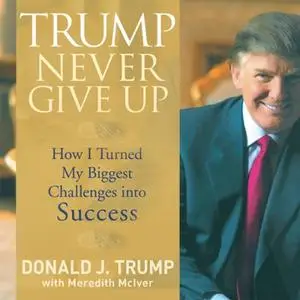 Trump Never Give Up: How I Turned My Biggest Challenge into SUCCESS [Audiobook]