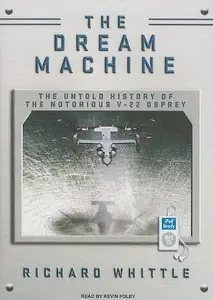 The Dream Machine: The Untold History of the Notorious V-22 Osprey [Audiobook]