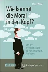 Wie kommt die Moral in den Kopf?: Von der Werteerziehung zur Persönlichkeitsförderung (Repost)