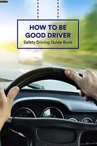 How to Be Good Driver: Safety Driving Guide Book