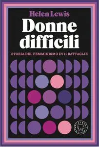 Helen Lewis - Donne difficili. Storia del femminismo in 11 battaglie