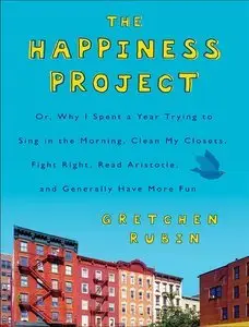 The Happiness Project: Or, Why I Spent a Year Trying to Sing in the Morning, Clean My Closets, Fight Right (Repost)