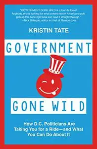 Government Gone Wild: How D.C. Politicians Are Taking You for a Ride -- and What You Can Do About It