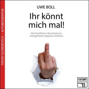 «Ihr könnt mich mal!: Vom Kurzfilmer in Burscheid zum meistgehassten Regisseur Amerikas» by Uwe Boll