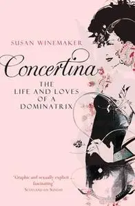 «Concertina: The Life and Loves of a Dominatrix» by Susan Winemaker