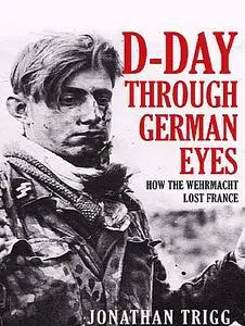 D-Day Through German Eyes: How the Wehrmacht Lost France