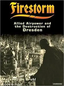 Firestorm: Allied Airpower and the Destruction of Dresden [Audiobook]