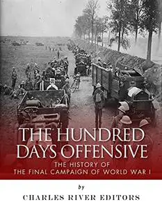 The Hundred Days Offensive: The History of the Final Campaign of World War I