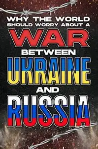 WHY THE WORLD SHOULD WORRY ABOUT A WAR BETWEEN UKRAINE AND RUSSIA: Why Countries Matter