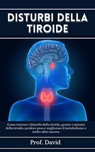 DISTURBI DELLA TIROIDE: Come trattare i disturbi della tiroide, gestire i sintomi della tiroide