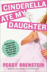 Cinderella Ate My Daughter: Dispatches from the Front Lines of the New Girlie-Girl Culture (Repost)