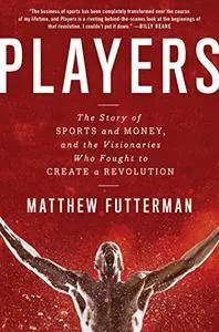 Players: The Story of Sports and Money, and the Visionaries Who Fought to Create a Revolution