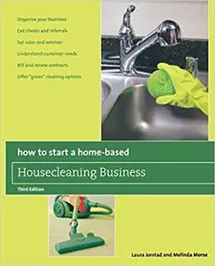How to Start a Home-Based Housecleaning Business: * Organize Your Business * Get Clients And Referrals * Set Rates And S Ed 3