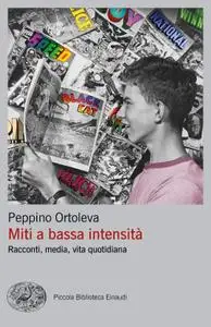 Peppino Ortoleva - Miti a bassa intensità. Racconti, media, vita quotidiana