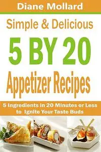 «Simple & Delicious 5 by 20 Appetizer Recipes» by Diane Mollard