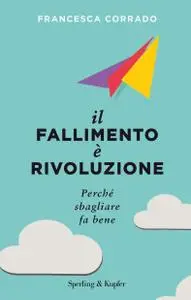 Francesca Corrado - Il fallimento è rivoluzione. Perché sbagliare fa bene