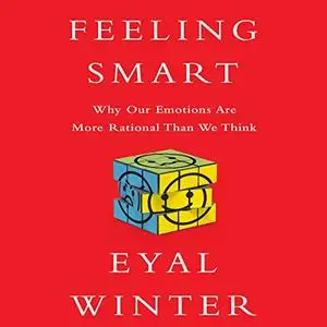 Feeling Smart: Why Our Emotions Are More Rational Than We Think [Audiobook]