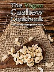 The Vegan Cashew Cookbook: 50 Delicious Vegan-Friendly Cashew Recipes (Veganized Recipes Book 14)