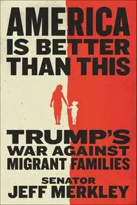 America Is Better Than This: Trump's War Against Migrant Families