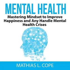 «Mental Health: Mastering Mindset to Improve Happiness and Any Handle Mental Health Crises» by Mathias L. Cope