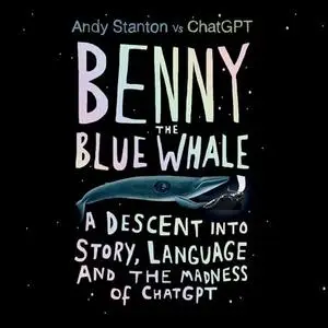 Benny the Blue Whale: A Descent into Story, Language and the Madness of ChatGPT [Audiobook]