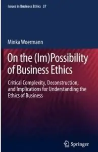 On the (Im)Possibility of Business Ethics: Critical Complexity, Deconstruction, and Implications for Understanding... (repost)
