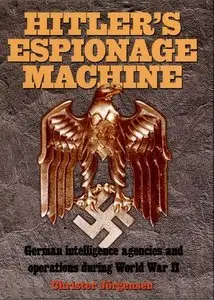 Hitler's Espionage Machine: German Intelligence Agencies and Operations During World War II