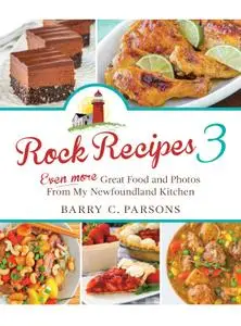 Rock Recipes 3: Even More Great Food and Photos from My Newfoundland Kitchen