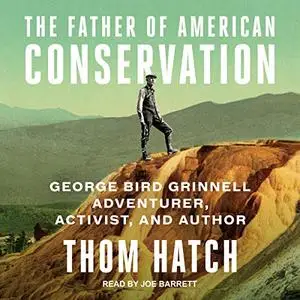 The Father of American Conservation: George Bird Grinnell Adventurer, Activist, and Author [Audiobook]