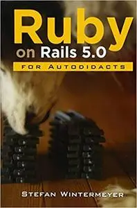 Ruby on Rails 5.0 for Autodidacts: Learn Ruby 2.3 and Rails 5.0