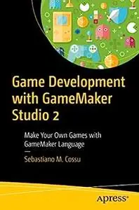 Game Development with GameMaker Studio 2: Make Your Own Games with GameMaker Language