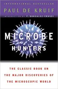 Microbe Hunters: The Classic Book on the Major Discoveries of the Microscopic World