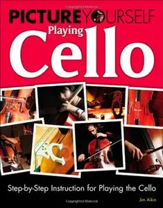 Picture Yourself Playing Cello: Step-by-Step Instruction for Playing the Cello (Repost)