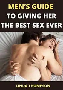 MEN’S GUIDE TO GIVING HER THE BEST SEX EVER