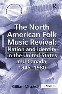 The North American Folk Music Revival: Nation And Identity in the United States And Canada, 1945-1980