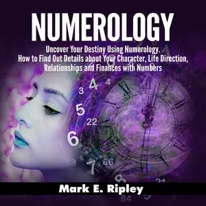 «Numerology: Uncover Your Destiny Using Numerology. How to Find Out Details about Your Character, Life Direction, Relati