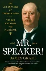 «Mr. Speaker!: The Life and Times of Thomas B. Reed The Man Who Broke the Filibuster» by James Grant