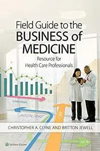 Field Guide to the Business of Medicine: Resource for Health Care Professionals