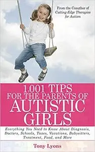1,001 Tips for the Parents of Autistic Girls: Everything You Need to Know About Diagnosis, Doctors, Schools, Taxes, Vaca