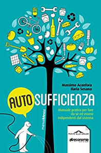Autosufficienza. Manuale pratico per fare da sé ed essere indipendenti dal sistema - Massimo Acanfora & Ilaria Sesana
