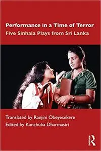 Performance in a Time of Terror: Five Sinhala Plays from Sri Lanka