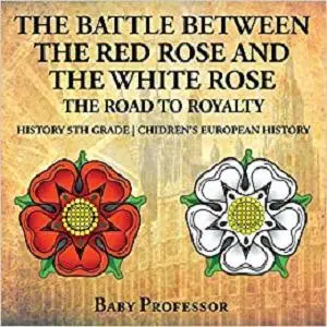 The Battle Between the Red Rose and the White Rose: The Road to Royalty History 5th Grade | Chidren's European History