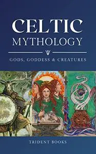 Celtic Mythology: Guide to Gods, Goddess, Creatures and Stories