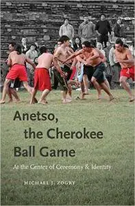 Anetso, the Cherokee Ball Game: At the Center of Ceremony and Identity