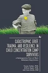 Catastrophic Grief, Trauma, and Resilience in Child Concentration Camp Survivors: A Retrospective View of Their Holocaus