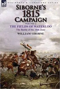 Siborne's 1815 Campaign: Volume 2 - The Fields of Waterloo, the Battle of the 18th June