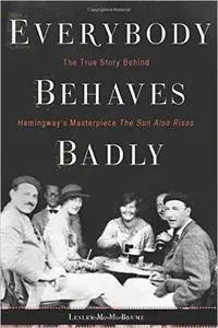 Everybody Behaves Badly: The True Story Behind Hemingway's Masterpiece The Sun Also Rises (Repost)