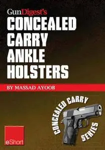 Gun Digest’s Concealed Carry Ankle Holsters eShort: Ankle holsters and concealed carry guns