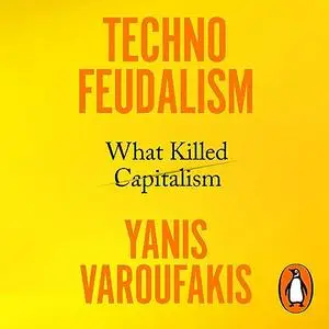 Technofeudalism: What Killed Capitalism, Unabridged [Audiobook]